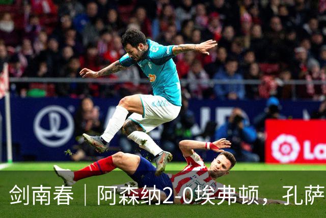 剑南春｜阿森纳2-0埃弗顿，孔萨破门，加布里埃尔建功