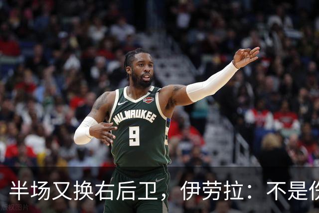半场又换右后卫，伊劳拉：不是伤病，是战术