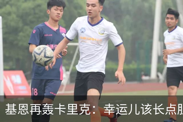 基恩再轰卡里克：幸运儿该长点胆量了