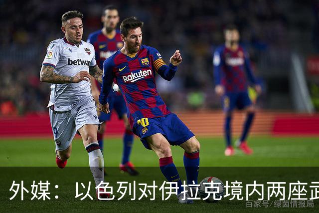 外媒：以色列对伊拉克境内两座武器库发动袭击，里面存放着大量中国防空系统