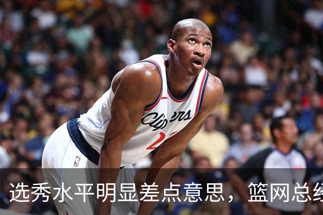 选秀水平明显差点意思，篮网总经理干了10年也没选到可靠的基石？